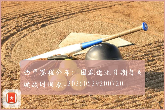 西甲赛程公布:国家德比日期与关键战时间表_20260529200720