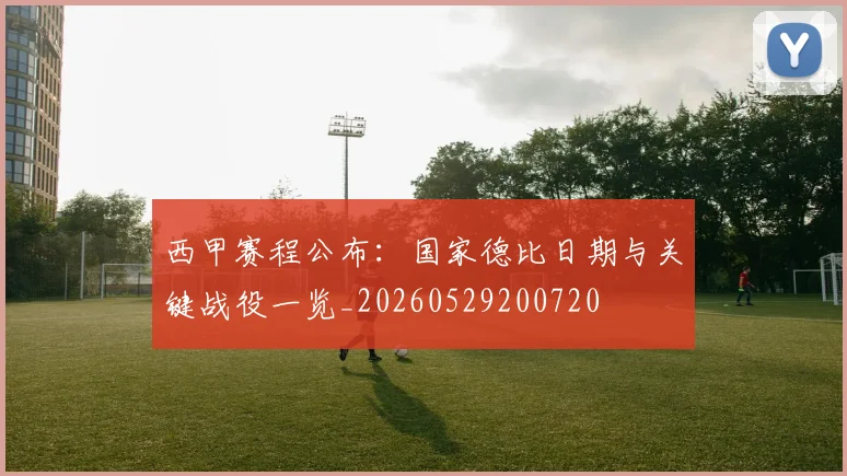 西甲赛程公布：国家德比日期与关键战役一览_20260529200720