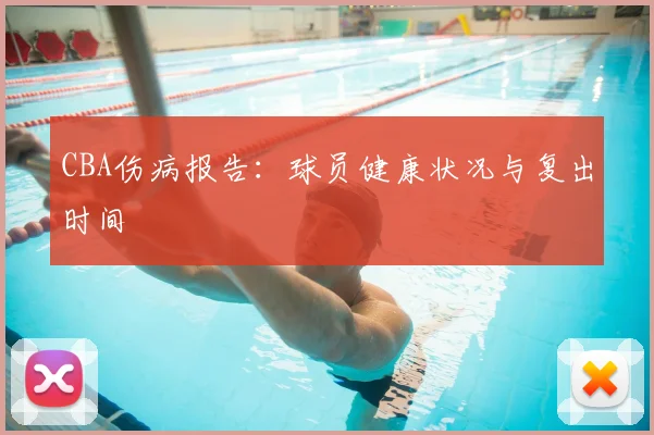 CBA伤病报告:球员健康状况与复出时间