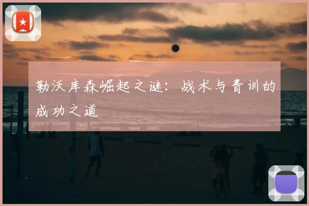 勒沃库森崛起之谜：战术与青训的成功之道