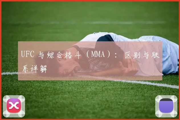UFC 与综合格斗（MMA）：区别与联系详解