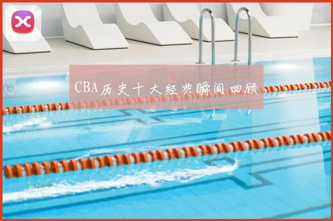 CBA历史十大经典瞬间回顾