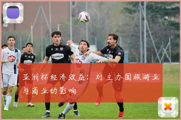 亚洲杯经济效益:对主办国旅游业与商业的影响