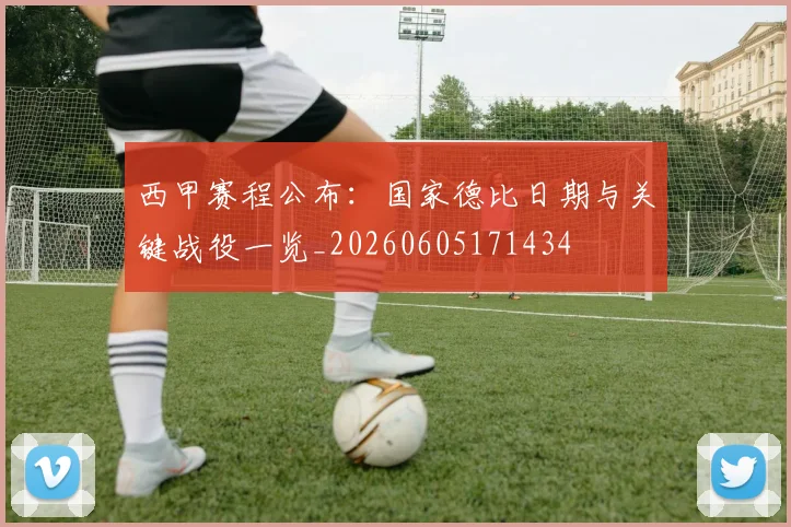 西甲赛程公布:国家德比日期与关键战役一览_20260605171434