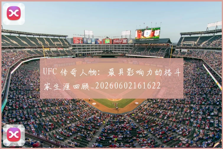 UFC 传奇人物：最具影响力的格斗家生涯回顾_20260602161622