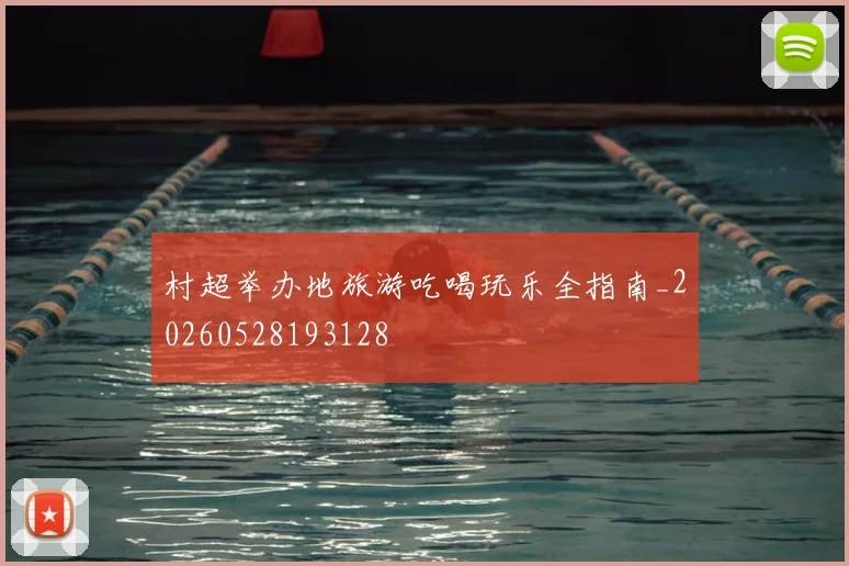 村超举办地旅游吃喝玩乐全指南_20260528193128