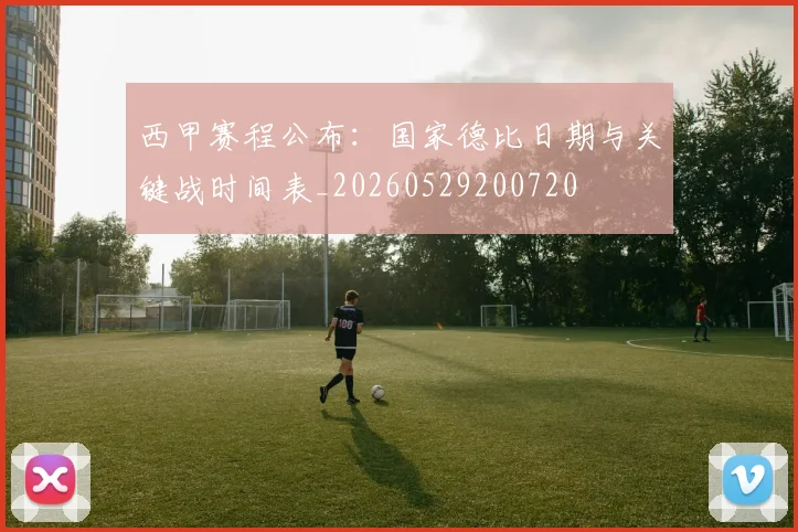 西甲赛程公布:国家德比日期与关键战时间表_20260529200720