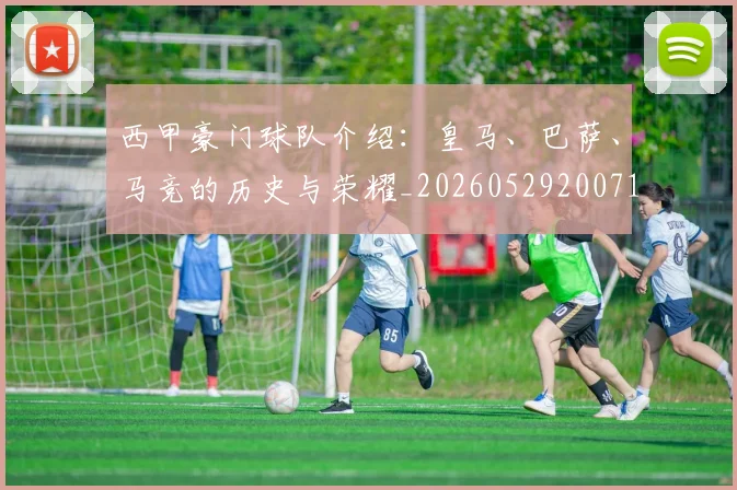 西甲豪门球队介绍:皇马、巴萨、马竞的历史与荣耀_20260529200717_20260703181919