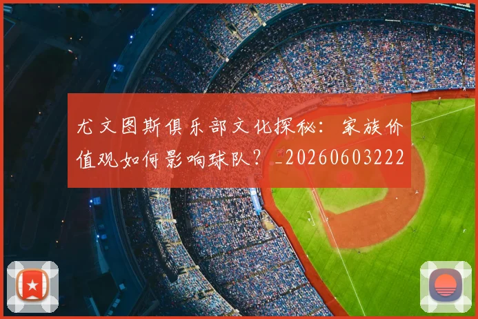 尤文图斯俱乐部文化探秘:家族价值观如何影响球队?_20260603222031